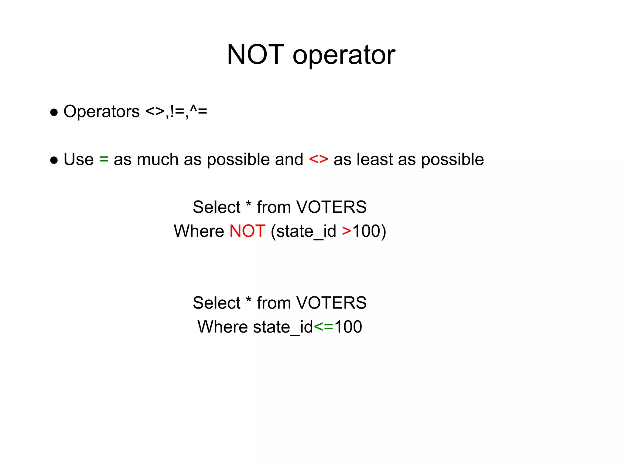 NOT operator
● Operators <>,!=,^=
● Use = as much as possible and <> as least as possible
Select * from VOTERS
Where NOT (state_id >100)
Select * from VOTERS
Where state_id<=100
 