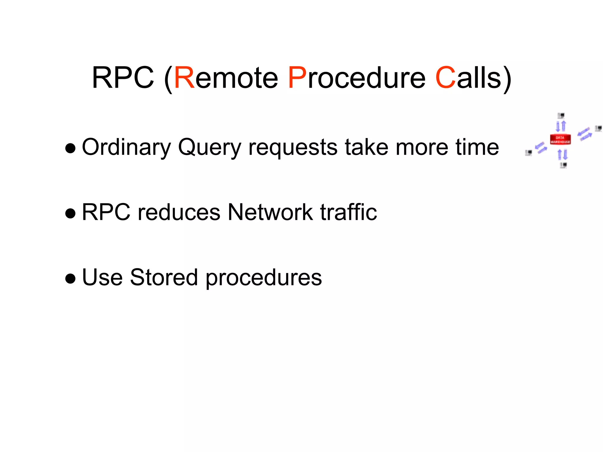 RPC (Remote Procedure Calls)
● Ordinary Query requests take more time
● RPC reduces Network traffic
● Use Stored procedures
 