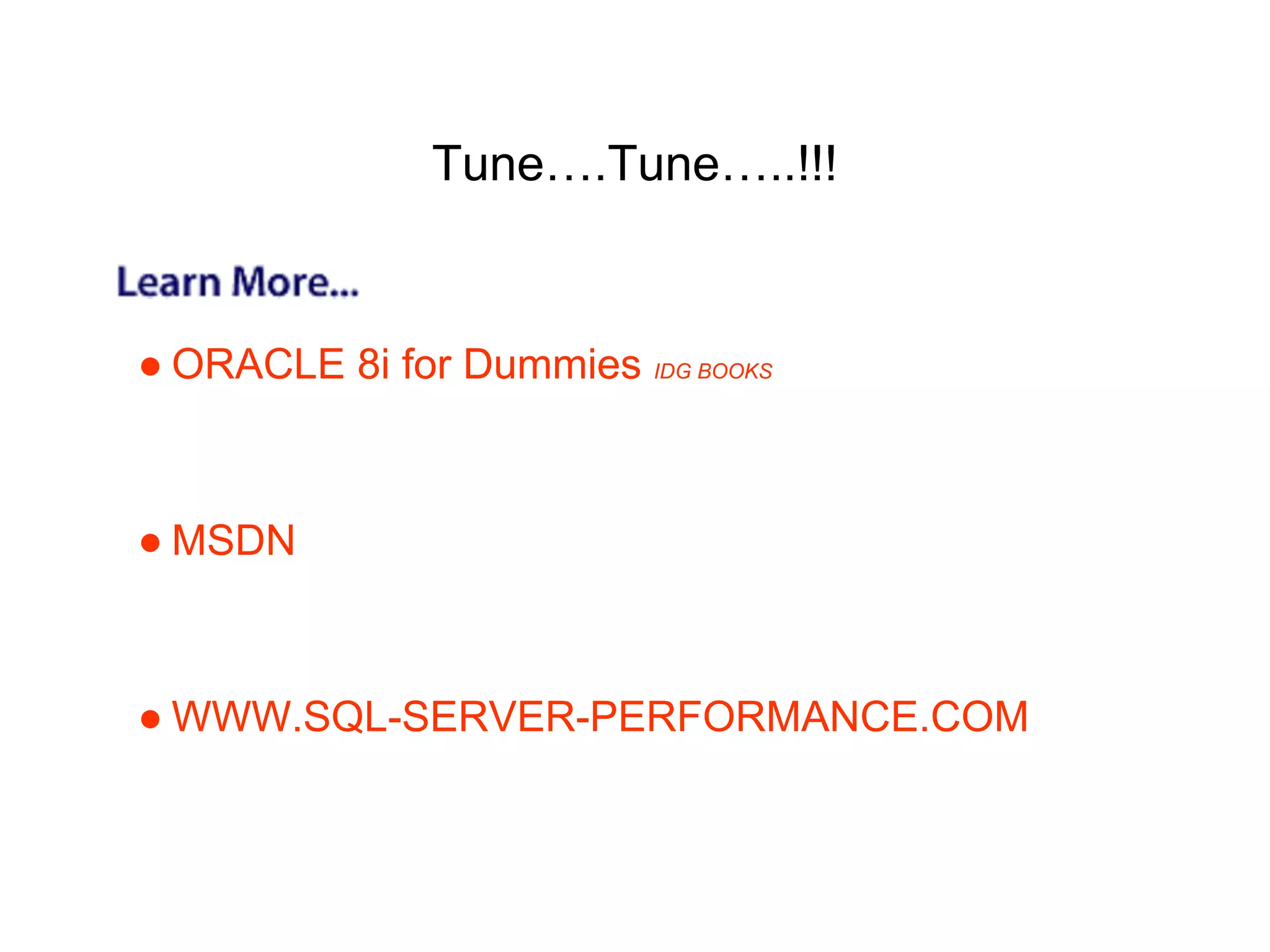 Tune….Tune…..!!!
● ORACLE 8i for Dummies IDG BOOKS
● MSDN
● WWW.SQL-SERVER-PERFORMANCE.COM
 