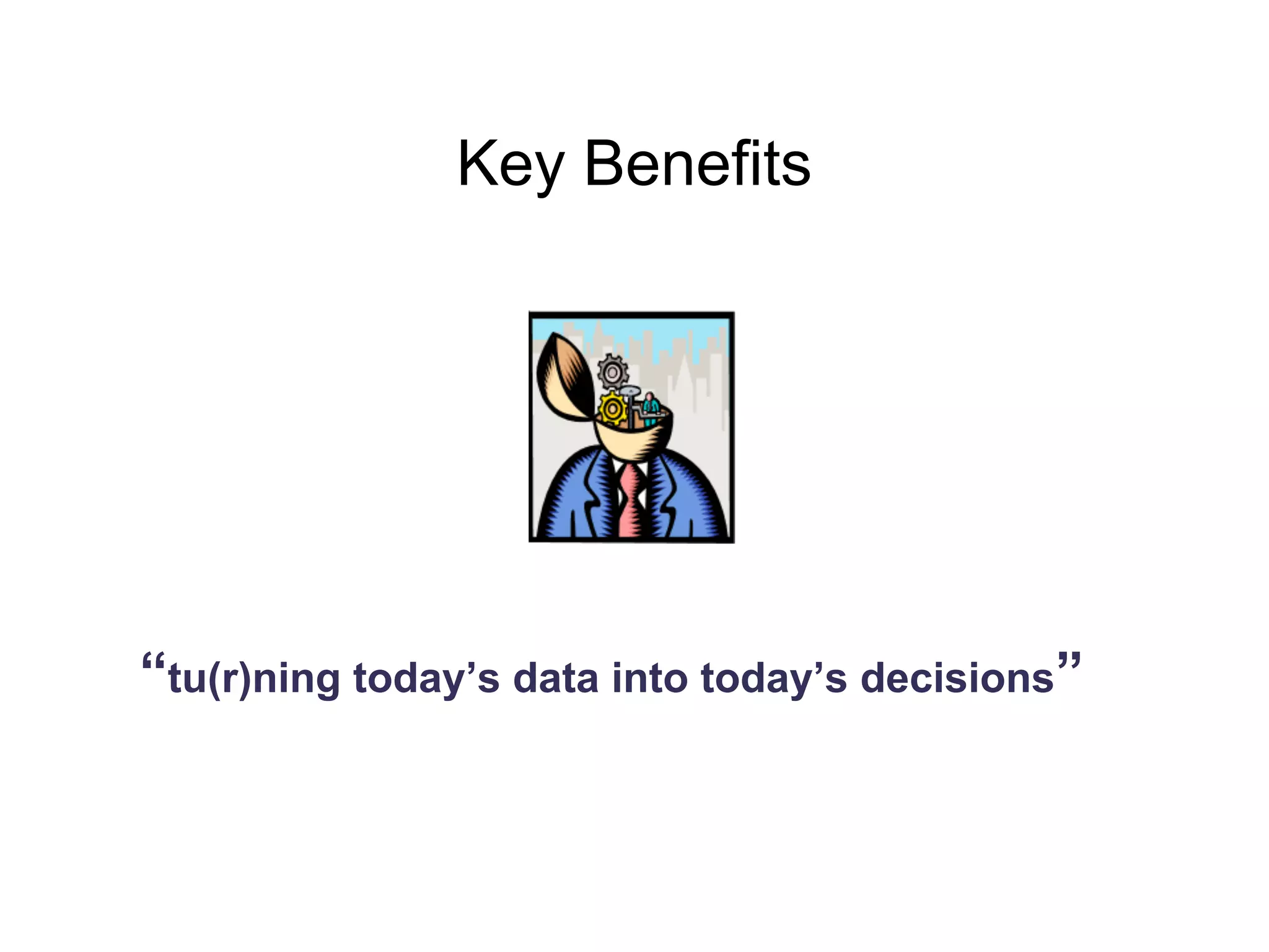 Key Benefits
“tu(r)ning today’s data into today’s decisions”
 