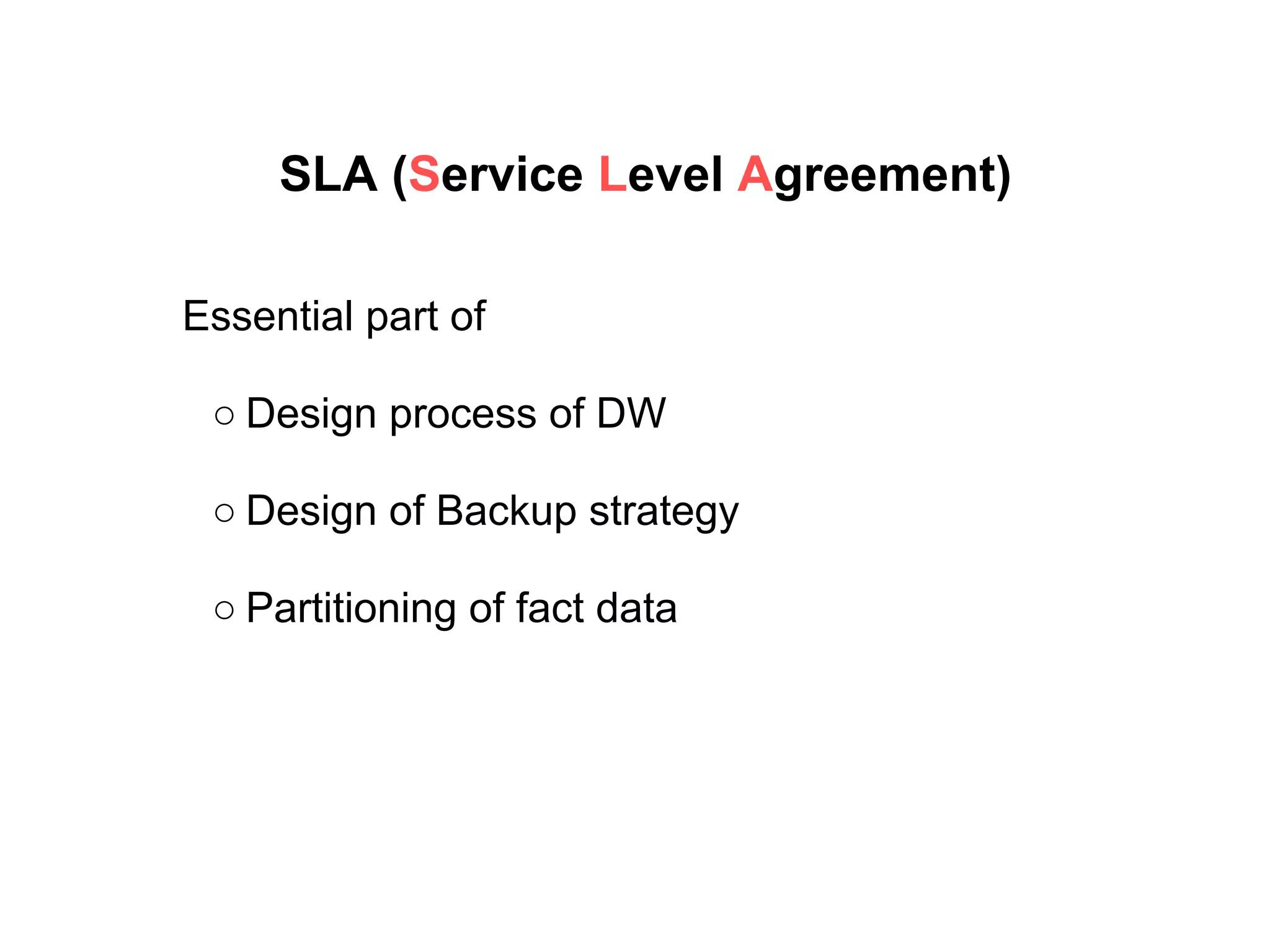 SLA (Service Level Agreement)
Essential part of
○ Design process of DW
○ Design of Backup strategy
○ Partitioning of fact data
 