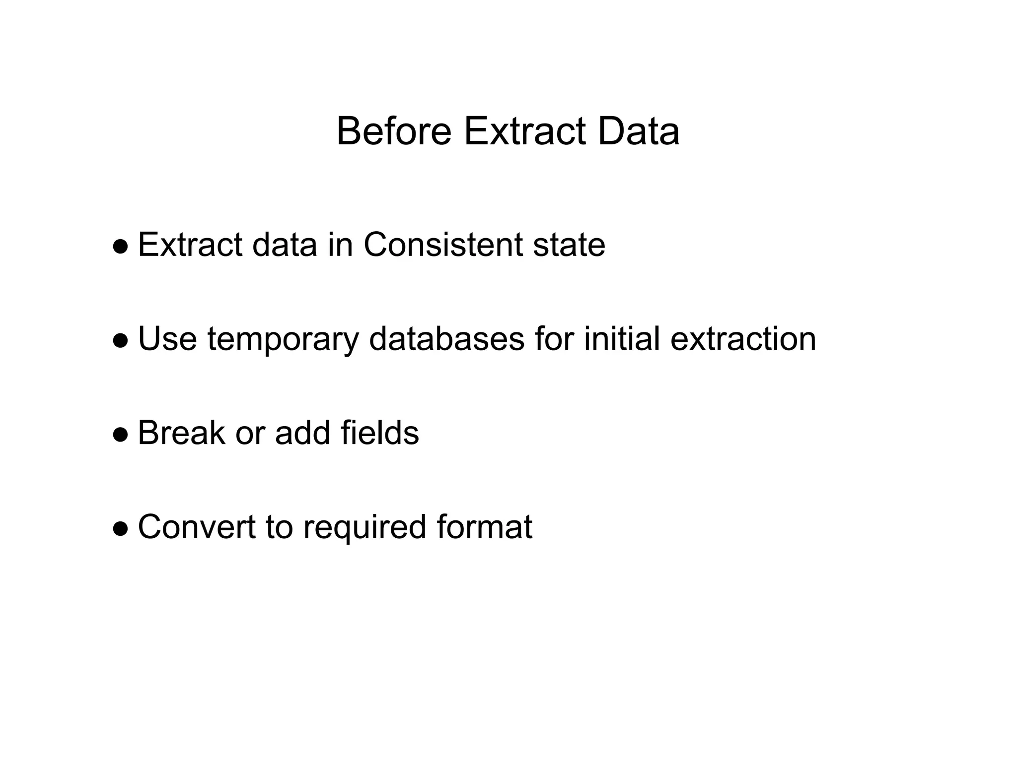 Before Extract Data
● Extract data in Consistent state
● Use temporary databases for initial extraction
● Break or add fields
● Convert to required format
 