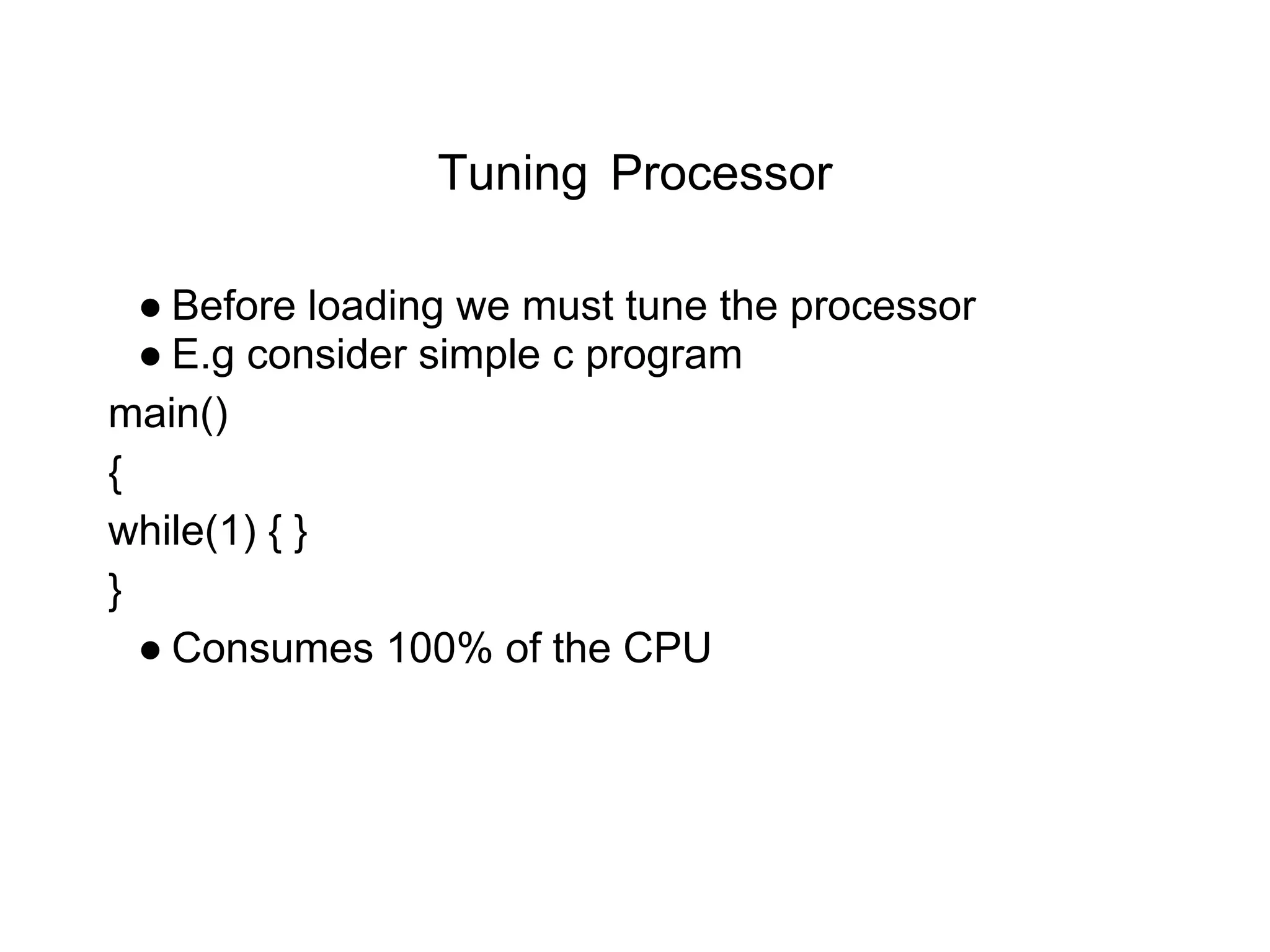 Tuning Processor
● Before loading we must tune the processor
● E.g consider simple c program
main()
{
while(1) { }
}
● Consumes 100% of the CPU
 