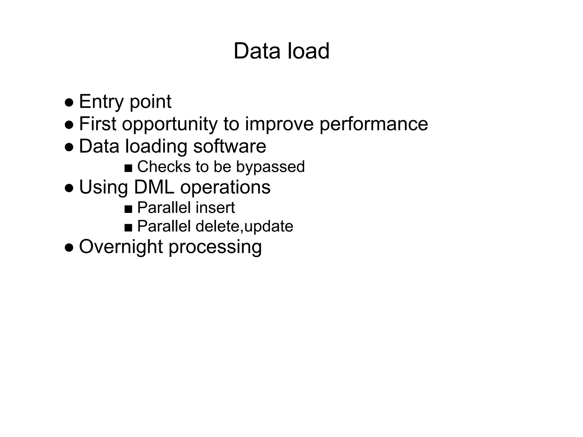 Data load
● Entry point
● First opportunity to improve performance
● Data loading software
■ Checks to be bypassed
● Using DML operations
■ Parallel insert
■ Parallel delete,update
● Overnight processing
 
