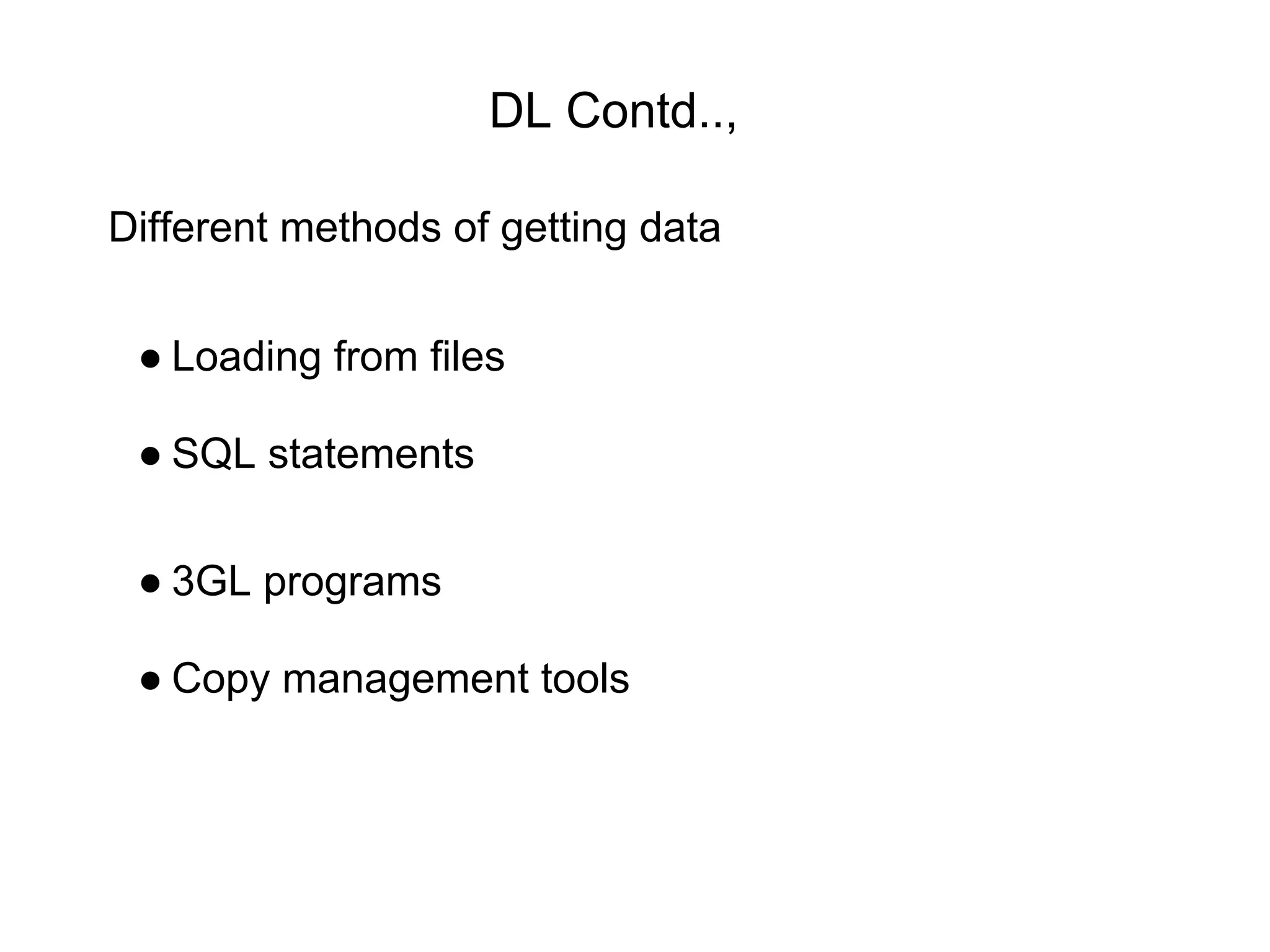 DL Contd..,
Different methods of getting data
● Loading from files
● SQL statements
● 3GL programs
● Copy management tools
 