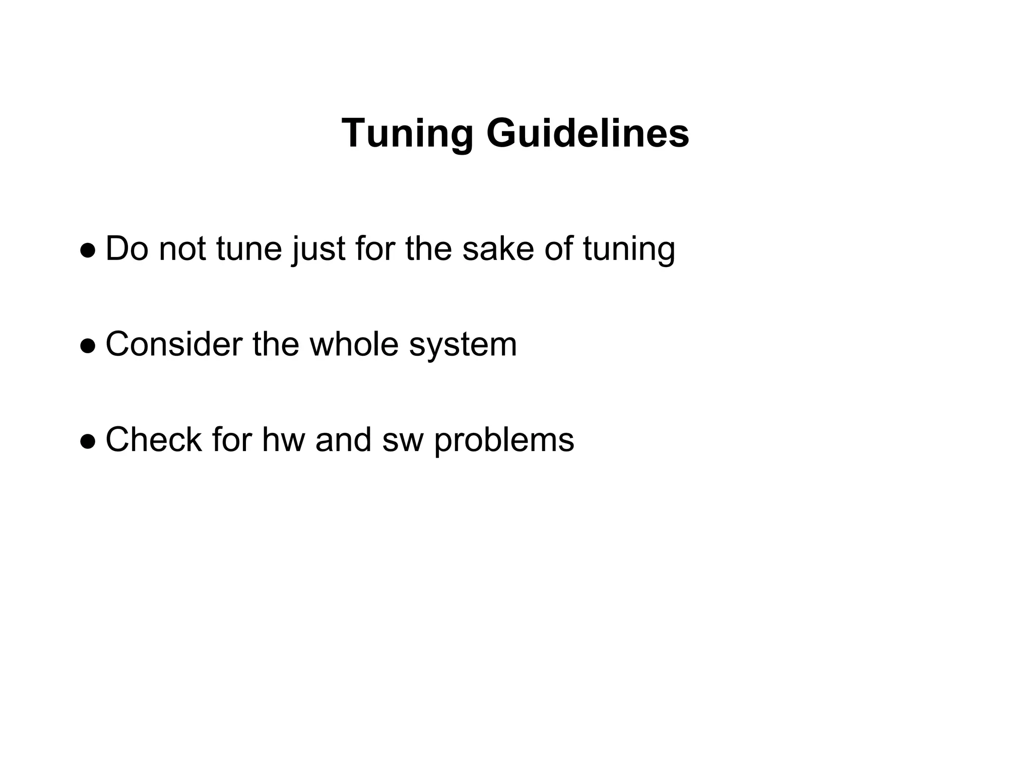 Tuning Guidelines
● Do not tune just for the sake of tuning
● Consider the whole system
● Check for hw and sw problems
 