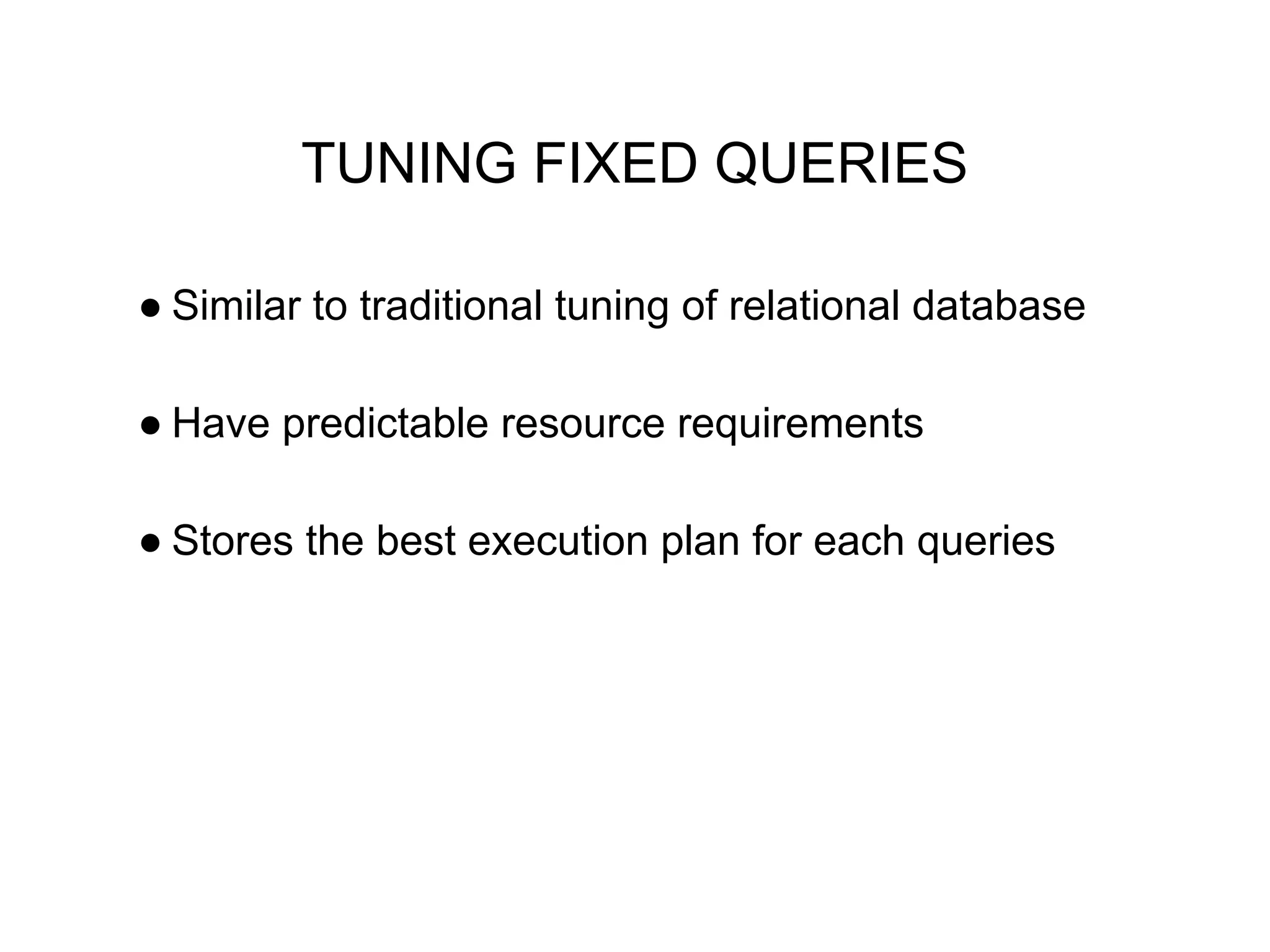 TUNING FIXED QUERIES
● Similar to traditional tuning of relational database
● Have predictable resource requirements
● Stores the best execution plan for each queries
 