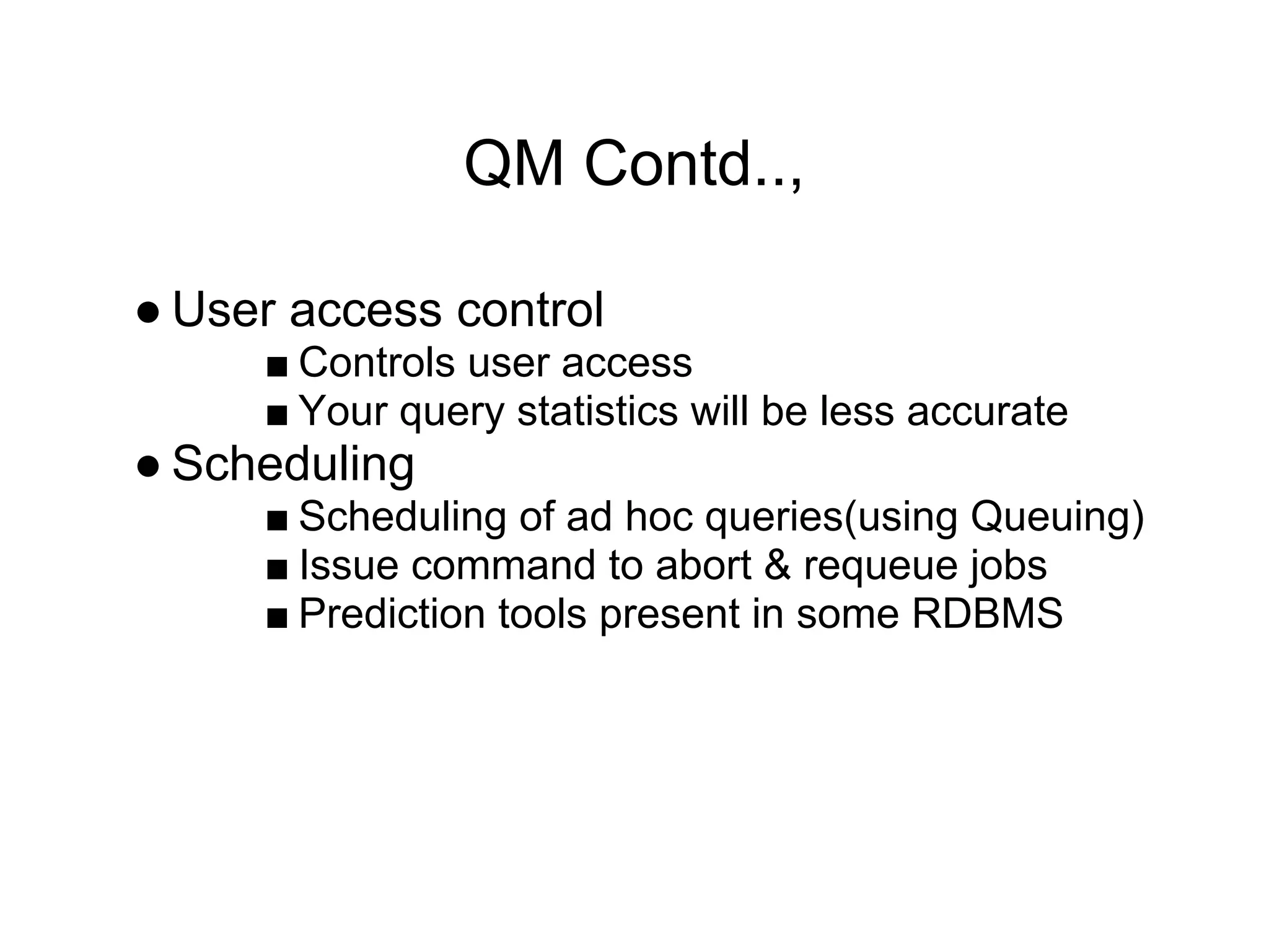 QM Contd..,
● User access control
■ Controls user access
■ Your query statistics will be less accurate
● Scheduling
■ Scheduling of ad hoc queries(using Queuing)
■ Issue command to abort & requeue jobs
■ Prediction tools present in some RDBMS
 