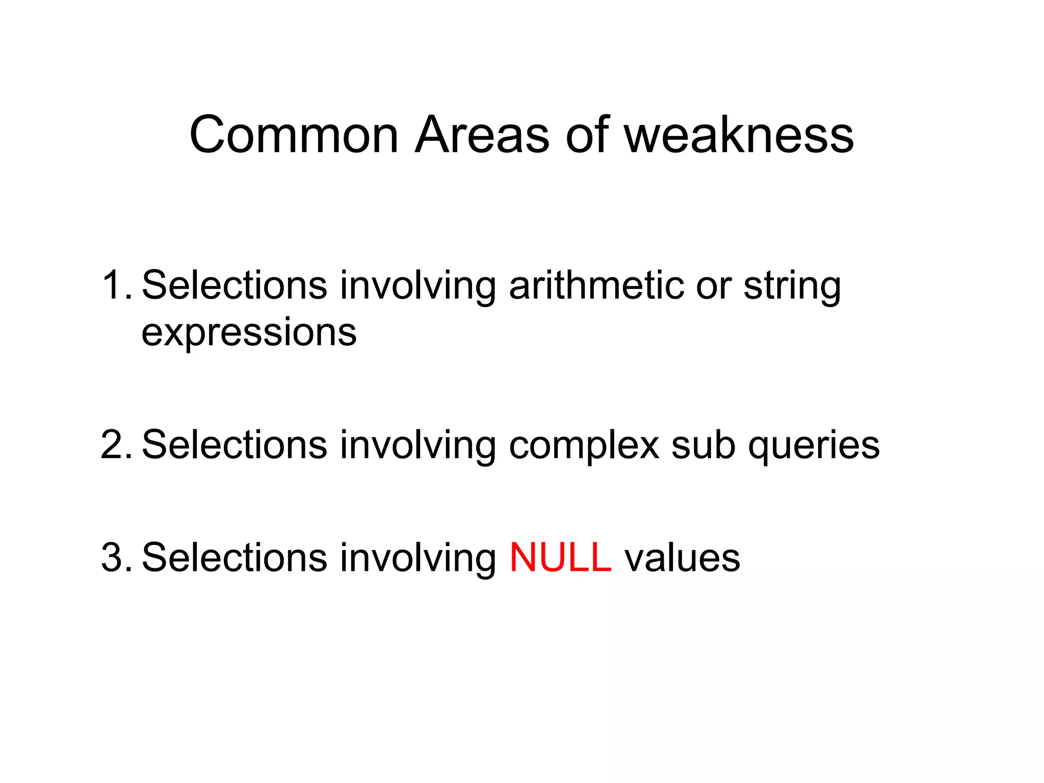 Common Areas of weakness
1. Selections involving arithmetic or string
expressions
2. Selections involving complex sub queries
3. Selections involving NULL values
 