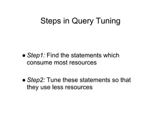 Steps in Query Tuning
● Step1: Find the statements which
consume most resources
● Step2: Tune these statements so that
they use less resources
 