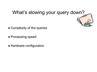 What’s slowing your query down?
● Complexity of the queries
● Processing speed
● Hardware configuration
 