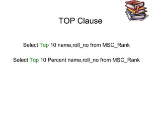 TOP Clause
Select Top 10 name,roll_no from MSC_Rank
Select Top 10 Percent name,roll_no from MSC_Rank
 