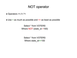 NOT operator
● Operators <>,!=,^=
● Use = as much as possible and <> as least as possible
Select * from VOTERS
Where NOT (state_id >100)
Select * from VOTERS
Where state_id<=100
 