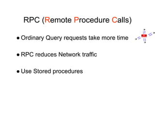RPC (Remote Procedure Calls)
● Ordinary Query requests take more time
● RPC reduces Network traffic
● Use Stored procedures
 