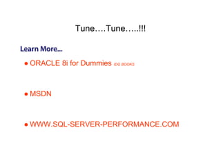 Tune….Tune…..!!!
● ORACLE 8i for Dummies IDG BOOKS
● MSDN
● WWW.SQL-SERVER-PERFORMANCE.COM
 
