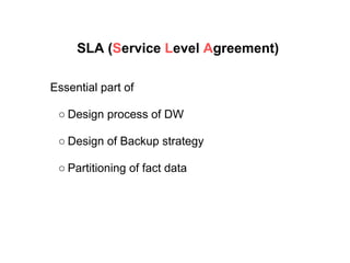 SLA (Service Level Agreement)
Essential part of
○ Design process of DW
○ Design of Backup strategy
○ Partitioning of fact data
 