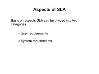 Aspects of SLA
Basis on aspects SLA can be divided into two
categories
○ User requirements
○ System requirements
 