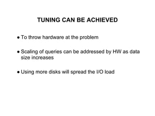 TUNING CAN BE ACHIEVED
● To throw hardware at the problem
● Scaling of queries can be addressed by HW as data
size increases
● Using more disks will spread the I/O load
 