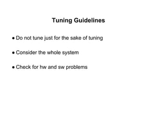 Tuning Guidelines
● Do not tune just for the sake of tuning
● Consider the whole system
● Check for hw and sw problems
 