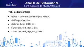Análise de Performance
Conﬁgurações do MySQL/MariaDB
● Geradas automaticamente pelo MySQL
● @@Tmp_table_size
● @@max_heap_table_size
● Status Created_tmp_tables
● Status Created_tmp_disk_tables
Tabelas temporárias
 