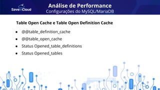 Análise de Performance
Conﬁgurações do MySQL/MariaDB
● @@table_deﬁnition_cache
● @@table_open_cache
● Status Opened_table_deﬁnitions
● Status Opened_tables
Table Open Cache e Table Open Deﬁnition Cache
 