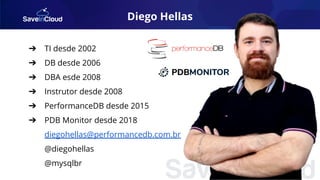 Diego Hellas
➔ TI desde 2002
➔ DB desde 2006
➔ DBA esde 2008
➔ Instrutor desde 2008
➔ PerformanceDB desde 2015
➔ PDB Monitor desde 2018
diegohellas@performancedb.com.br
@diegohellas
@mysqlbr
 