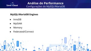 Análise de Performance
Conﬁgurações do MySQL/MariaDB
● InnoDB
● MyISAM
● Memory
● Federated/Connect
MySQL/MariaDB Engines
 