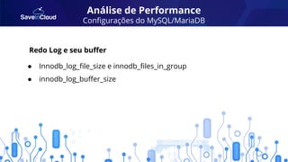 Análise de Performance
Conﬁgurações do MySQL/MariaDB
● Innodb_log_ﬁle_size e innodb_ﬁles_in_group
● innodb_log_buﬀer_size
Redo Log e seu buﬀer
 