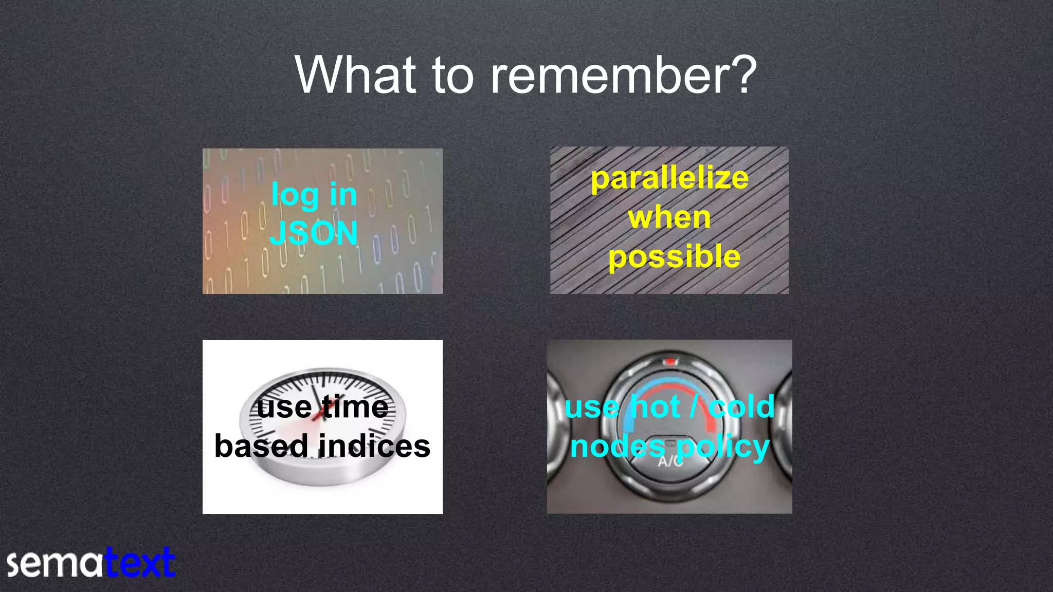 What to remember?
log in
JSON
parallelize
when
possible
use time
based indices
use hot / cold
nodes policy
 