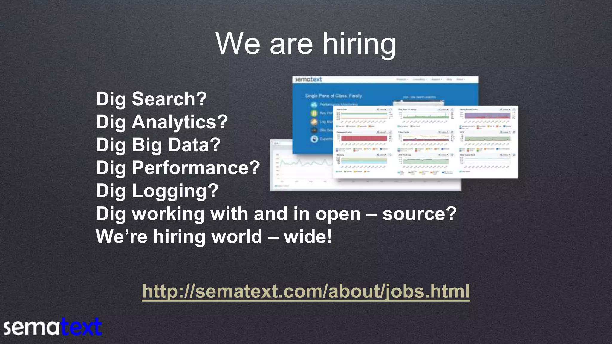 We are hiring
Dig Search?
Dig Analytics?
Dig Big Data?
Dig Performance?
Dig Logging?
Dig working with and in open – source?
We’re hiring world – wide!
http://sematext.com/about/jobs.html
 