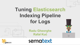 Tuning Elasticsearch
Indexing Pipeline
for Logs
Radu Gheorghe
Rafał Kuć
 