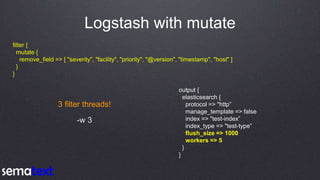Logstash with mutate
output {
elasticsearch {
protocol => "http”
manage_template => false
index => "test-index”
index_type...