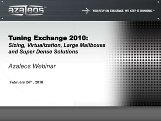 Tuning Exchange 2010:
Sizing, Virtualization, Large Mailboxes
and Super Dense Solutions

Azaleos Webinar

February 24th , 2010
 