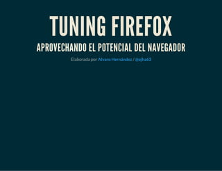 TUNING FIREFOX
APROVECHANDO EL POTENCIAL DEL NAVEGADOR
Elaborada por /Alvaro Hernández @ajha63
 