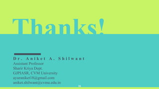 Thanks!
D r . A n i k e t A . S h i l w a n t
Assistant Professor
Sharir Kriya Dept.
GJPIASR, CVM University
ayuraniket18@gmail.com
aniket.shilwant@cvmu.edu.in
16
 