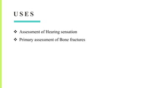 U S E S
 Assessment of Hearing sensation
 Primary assessment of Bone fractures
 