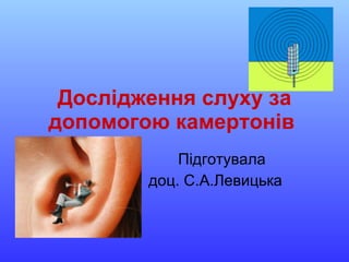 Дослідження слуху за допомогою камертонів   Підготувала доц. С.А.Левицька 