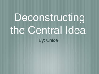 Deconstructing
the Central Idea
By: Chloe
 