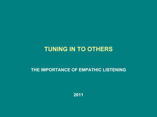 TUNING IN TO OTHERS
THE IMPORTANCE OF EMPATHIC LISTENING
2011
 