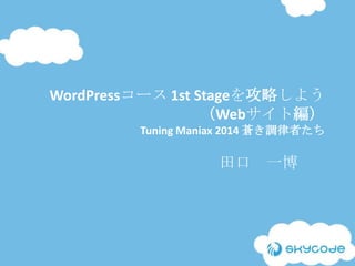 WordPressコース 1st Stageを攻略しよう
（Webサイト編）
Tuning Maniax 2014 蒼き調律者たち
田口 一博
 