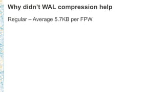 Why didn’t WAL compression help
Regular – Average 5.7KB per FPW
 