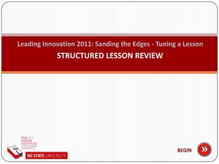 Leading Innovation 2011: Sanding the Edges - Tuning a Lesson STRUCTURED LESSON REVIEW BEGIN 
