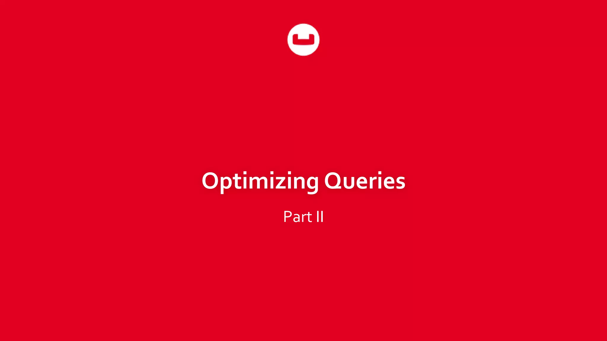 Optimizing Queries
Part II
 