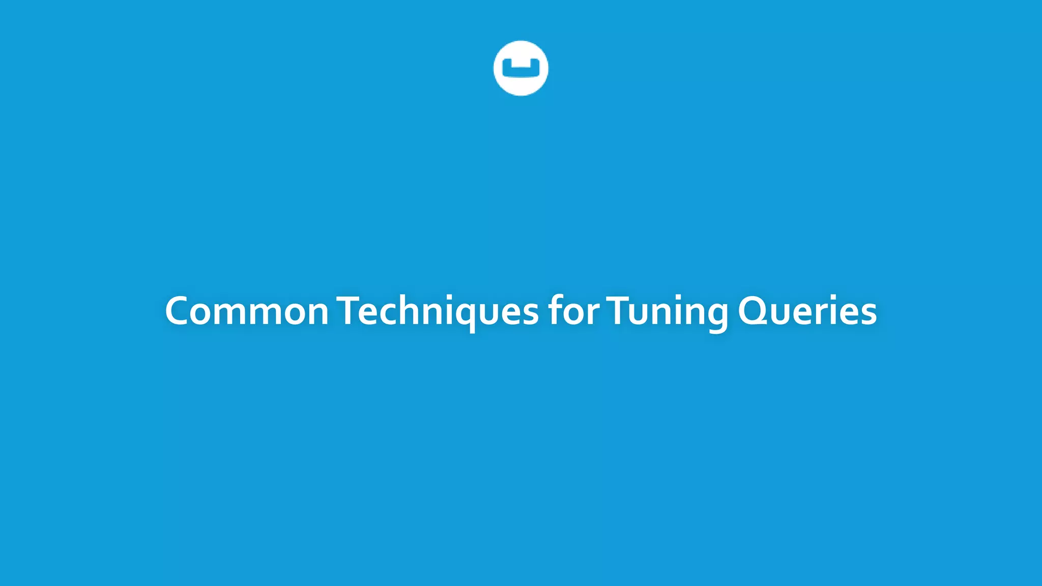 CommonTechniques forTuning Queries
 