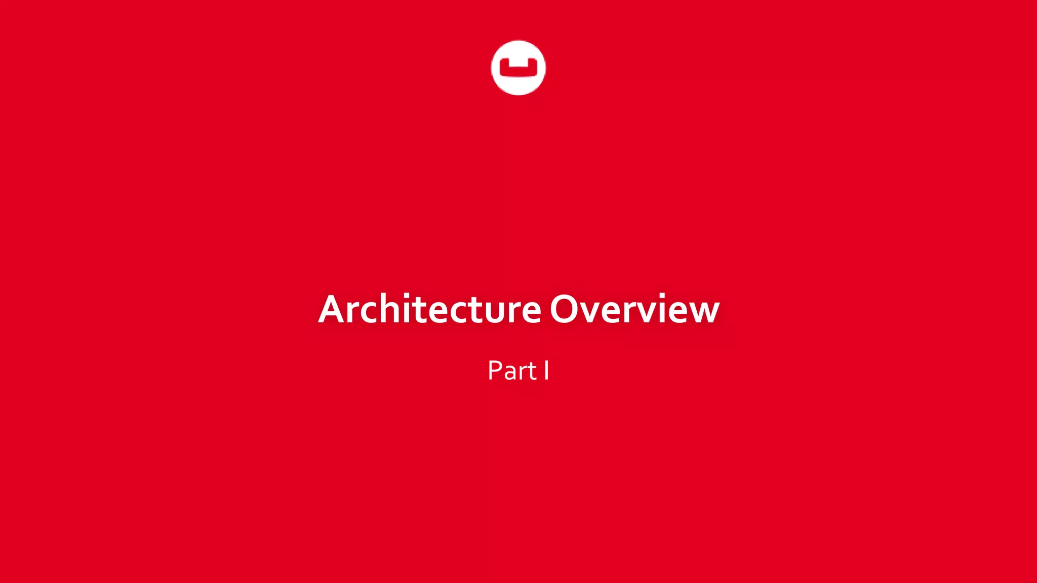 Architecture Overview
Part I
 
