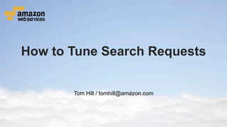 How to Tune Search Requests


                                                   Tom Hill / tomhill@amazon.com




© 2012 Amazon.com, Inc. and its affiliates. All rights reserved. May not be copied, modified or distributed in whole or in part without the express consent of Amazon.com, Inc.
 