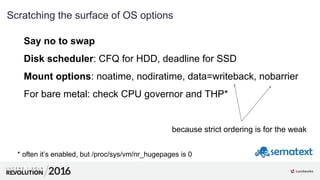 2
6
01
Scratching the surface of OS options
Say no to swap
Disk scheduler: CFQ for HDD, deadline for SSD
Mount options: no...