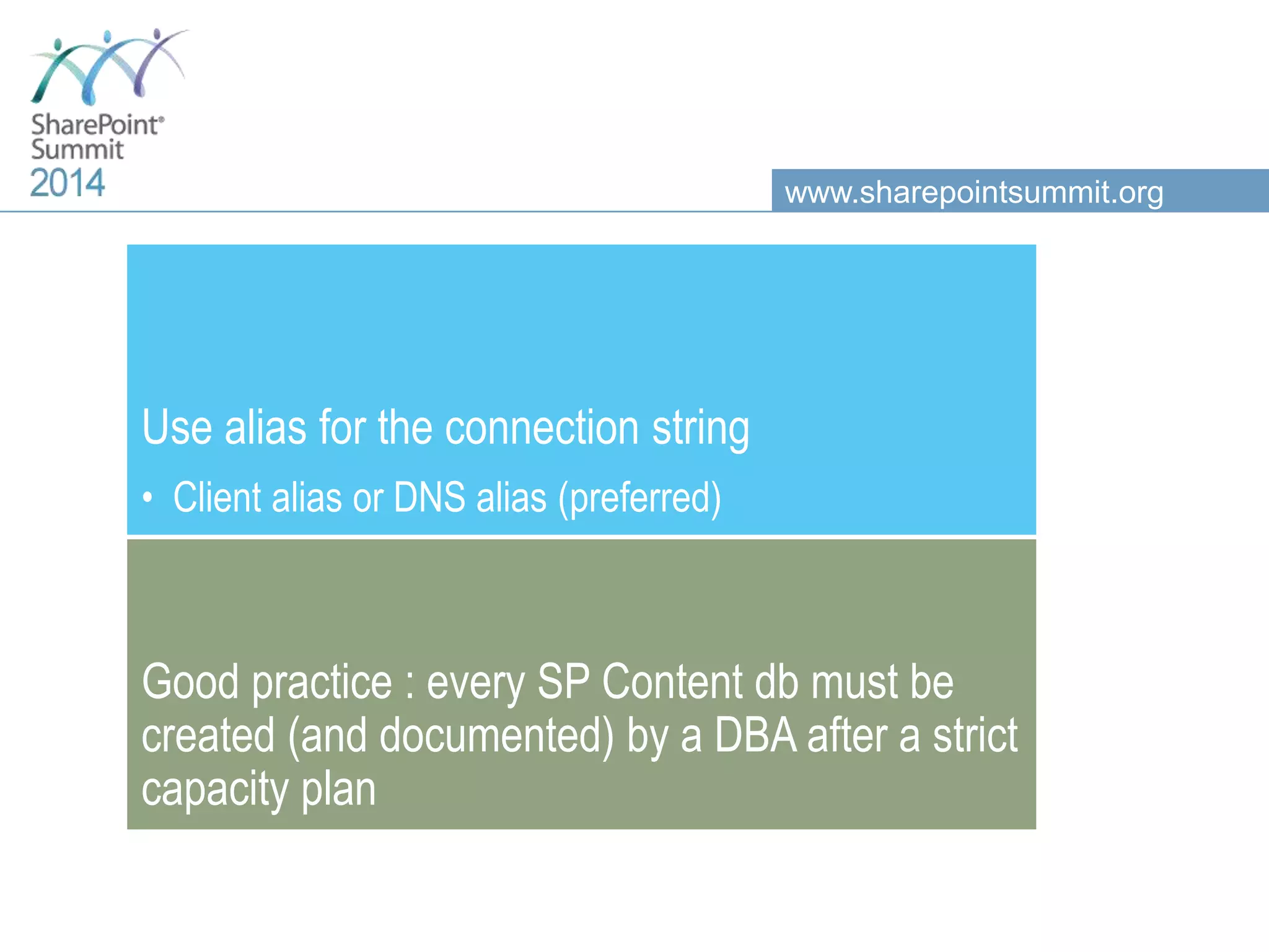www.sharepointsummit.org Use alias for the connection string • Client alias or DNS alias (preferred) Good practice : every SP Content db must be created (and documented) by a DBA after a strict capacity plan 