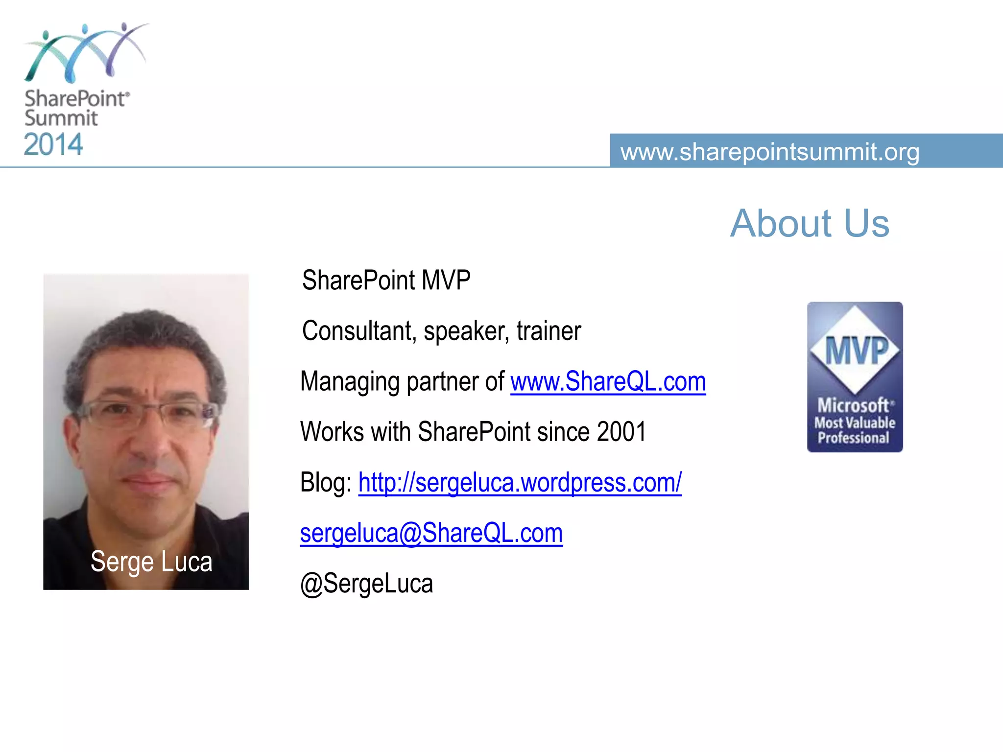 www.sharepointsummit.org About Us Serge Luca SharePoint MVP Consultant, speaker, trainer Managing partner of www.ShareQL.com Works with SharePoint since 2001 Blog: http://sergeluca.wordpress.com/ sergeluca@ShareQL.com @SergeLuca Serge Luca 