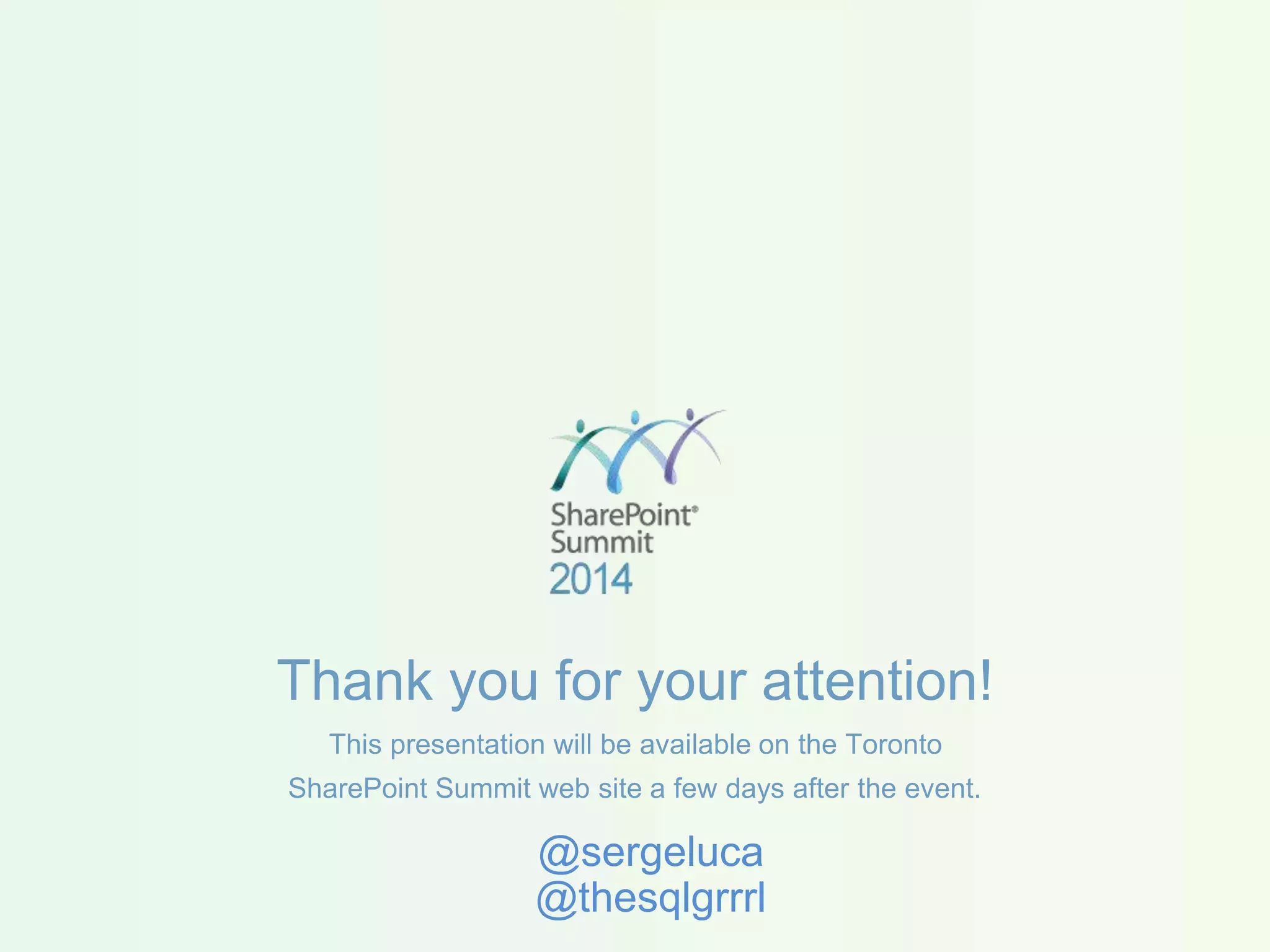 Thank you for your attention! This presentation will be available on the Toronto SharePoint Summit web site a few days after the event. @sergeluca @thesqlgrrrl 
